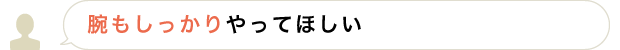 腕もしっかりやってほしい